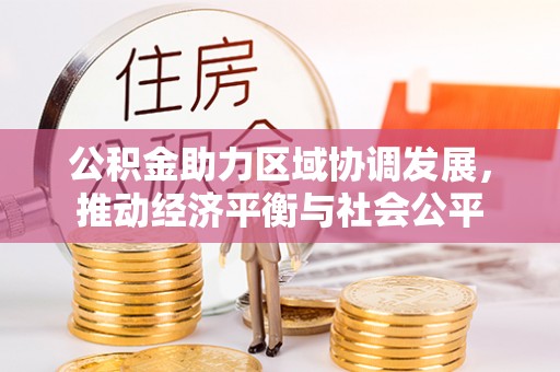 帮办公积金助力区域协调发展，推动经济平衡与社会公平