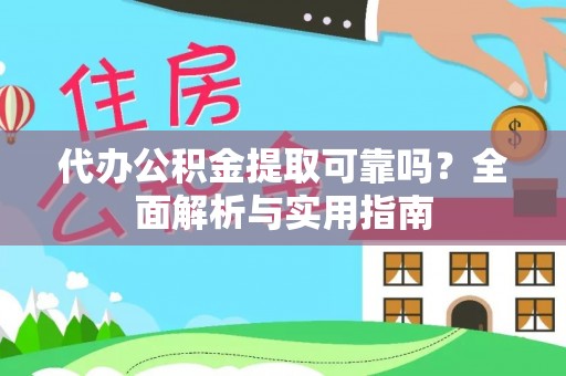 帮办代办公积金提取可靠吗？全面解析与实用指南