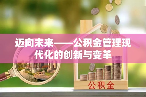 帮办迈向未来——公积金管理现代化的创新与变革