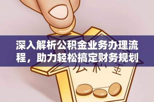 帮办深入解析公积金业务办理流程，助力轻松搞定财务规划