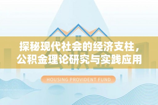 帮办探秘现代社会的经济支柱，公积金理论研究与实践应用