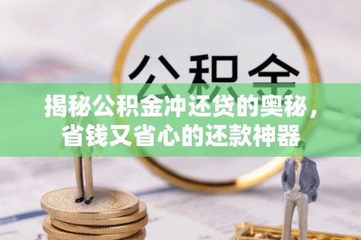 帮办揭秘公积金冲还贷的奥秘，省钱又省心的还款神器