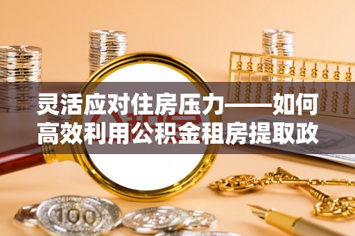 帮办灵活应对住房压力——如何高效利用公积金租房提取政策