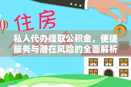 帮办私人代办提取公积金，便捷服务与潜在风险的全面解析