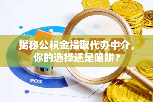 帮办揭秘公积金提取代办中介，你的选择还是陷阱？