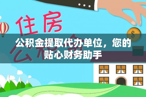 帮办公积金提取代办单位，您的贴心财务助手
