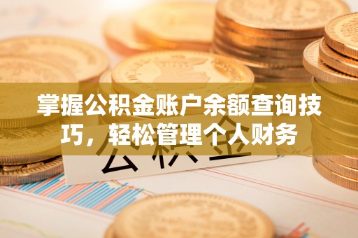 帮办掌握公积金账户余额查询技巧，轻松管理个人财务