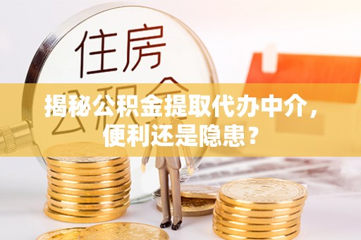 帮办揭秘公积金提取代办中介，便利还是隐患？