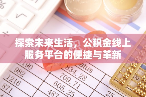 帮办探索未来生活，公积金线上服务平台的便捷与革新