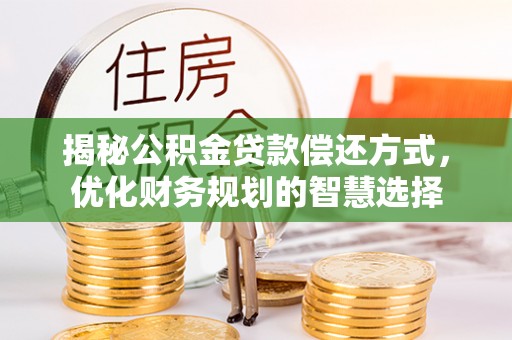 帮办揭秘公积金贷款偿还方式，优化财务规划的智慧选择