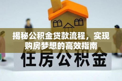 帮办揭秘公积金贷款流程，实现购房梦想的高效指南