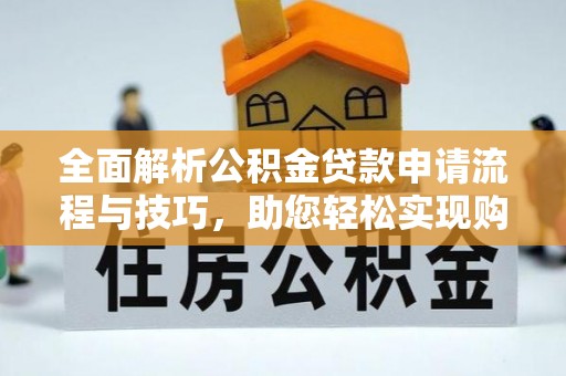 帮办全面解析公积金贷款申请流程与技巧，助您轻松实现购房梦想