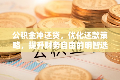 帮办公积金冲还贷，优化还款策略，提升财务自由的明智选择