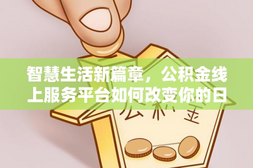 帮办智慧生活新篇章，公积金线上服务平台如何改变你的日常