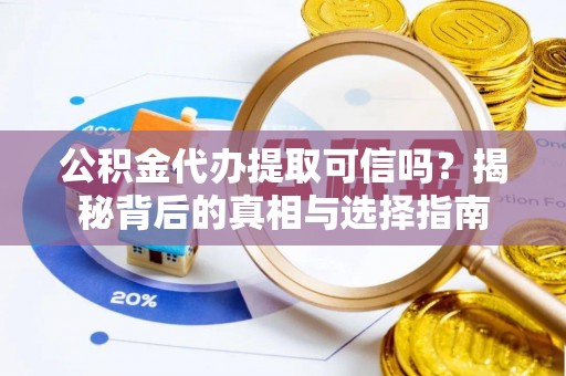 帮办公积金代办提取可信吗？揭秘背后的真相与选择指南