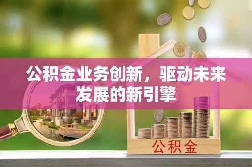 帮办公积金业务创新，驱动未来发展的新引擎