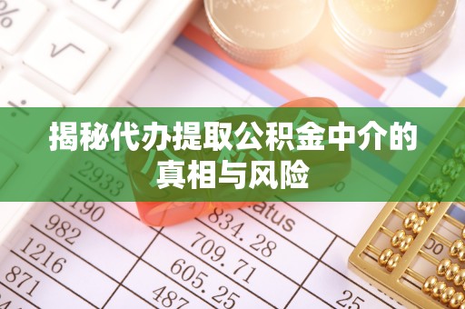 帮办揭秘代办提取公积金中介的真相与风险
