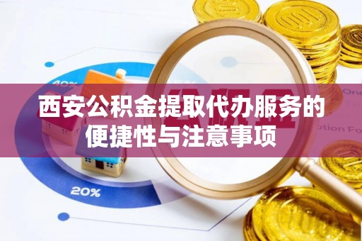 帮办西安公积金提取代办服务的便捷性与注意事项