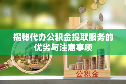 帮办揭秘代办公积金提取服务的优劣与注意事项