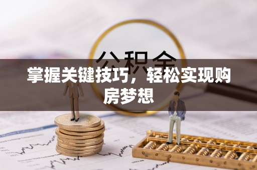 帮办掌握关键技巧，轻松实现购房梦想