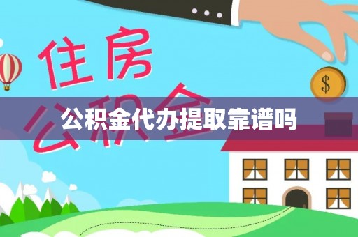 帮办公积金代办提取靠谱吗
