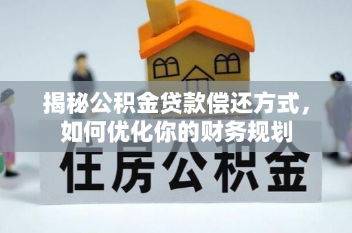 帮办揭秘公积金贷款偿还方式，如何优化你的财务规划