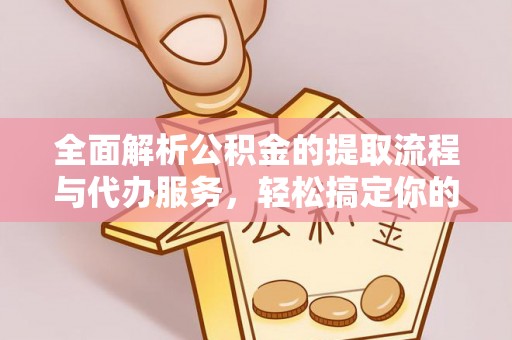 帮办全面解析公积金的提取流程与代办服务，轻松搞定你的公积金咨询代办提取