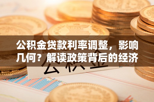 帮办公积金贷款利率调整，影响几何？解读政策背后的经济逻辑