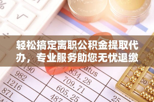 帮办轻松搞定离职公积金提取代办，专业服务助您无忧退缴