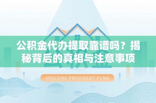 帮办公积金代办提取靠谱吗？揭秘背后的真相与注意事项