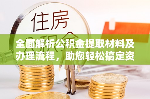 帮办全面解析公积金提取材料及办理流程，助您轻松搞定资金提取