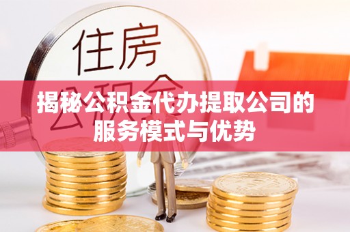 帮办揭秘公积金代办提取公司的服务模式与优势
