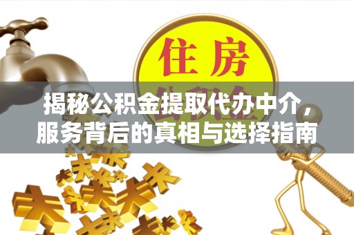 帮办揭秘公积金提取代办中介，服务背后的真相与选择指南