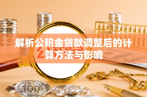 帮办解析公积金贷款调整后的计算方法与影响