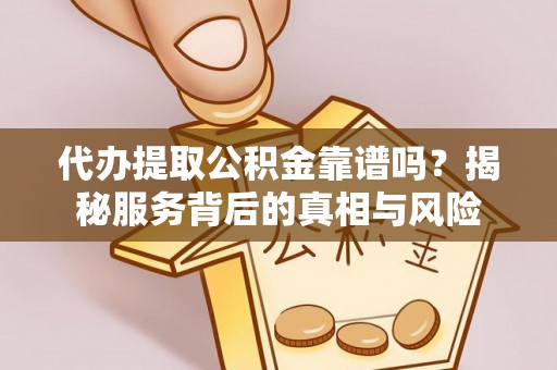 帮办代办提取公积金靠谱吗？揭秘服务背后的真相与风险