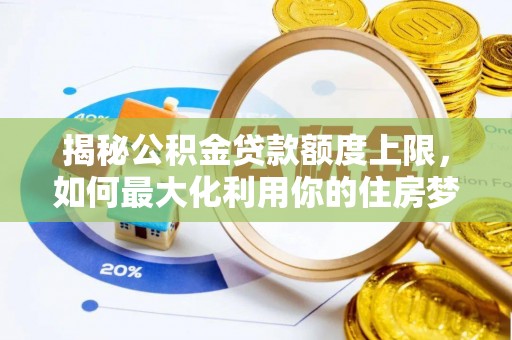 帮办揭秘公积金贷款额度上限，如何最大化利用你的住房梦？