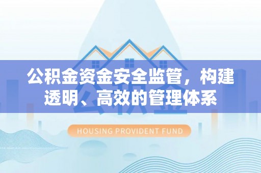 帮办公积金资金安全监管，构建透明、高效的管理体系