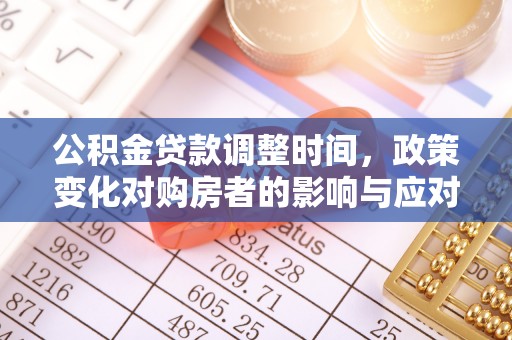 帮办公积金贷款调整时间，政策变化对购房者的影响与应对策略