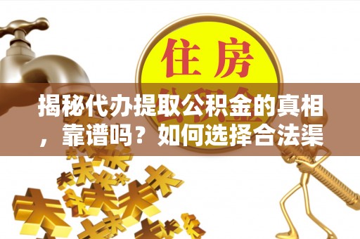 帮办揭秘代办提取公积金的真相，靠谱吗？如何选择合法渠道