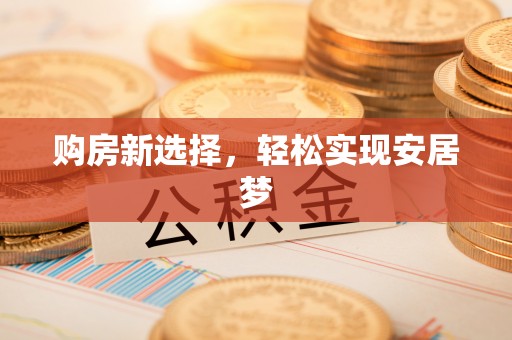 帮办购房新选择，轻松实现安居梦