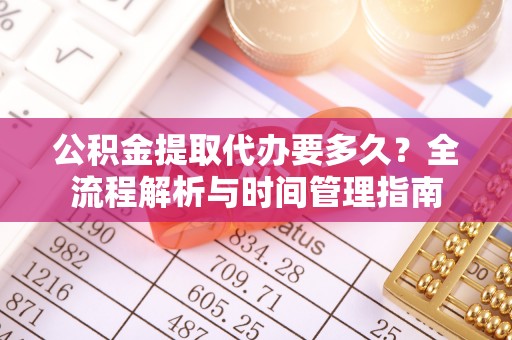 帮办公积金提取代办要多久？全流程解析与时间管理指南