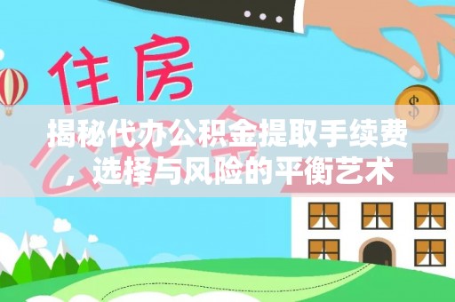 帮办揭秘代办公积金提取手续费，选择与风险的平衡艺术