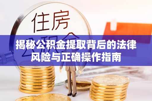 帮办揭秘公积金提取背后的法律风险与正确操作指南