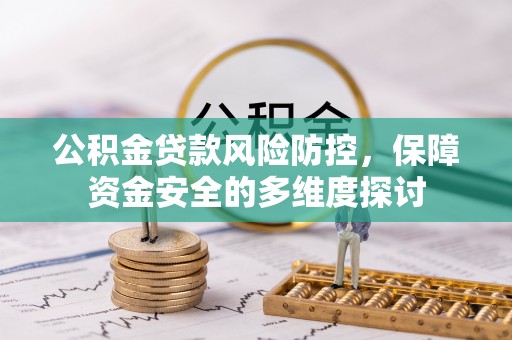 帮办公积金贷款风险防控，保障资金安全的多维度探讨