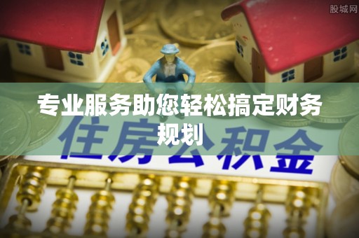 帮办专业服务助您轻松搞定财务规划