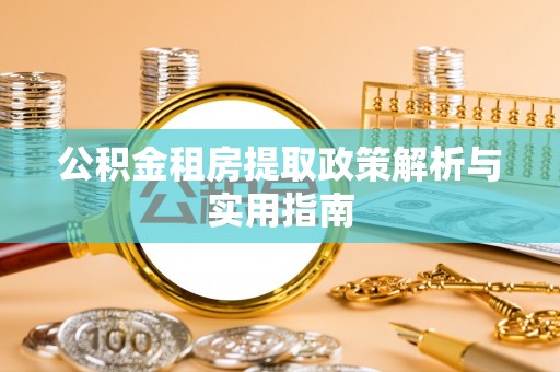 帮办公积金租房提取政策解析与实用指南