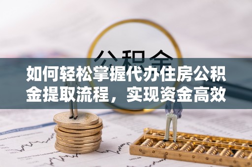 帮办如何轻松掌握代办住房公积金提取流程，实现资金高效利用