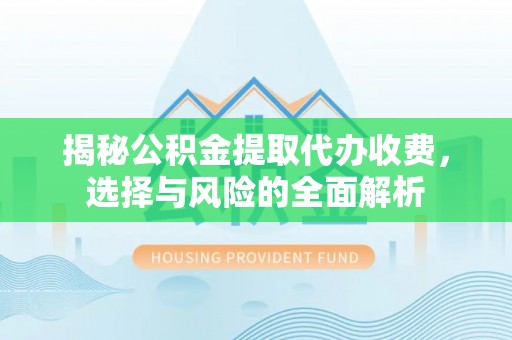 帮办揭秘公积金提取代办收费，选择与风险的全面解析