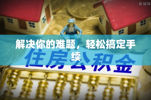 帮办解决你的难题，轻松搞定手续