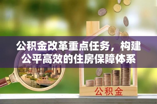 帮办公积金改革重点任务，构建公平高效的住房保障体系